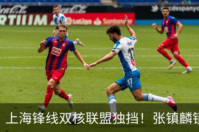 上海锋线双核联盟独挡！张镇麟锁死小外攻守齐爆，李弘权万金油！